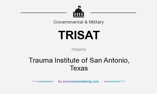 What does TRISAT mean? It stands for Trauma Institute of San Antonio, Texas