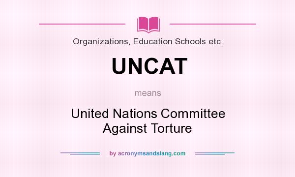 What does UNCAT mean? It stands for United Nations Committee Against Torture