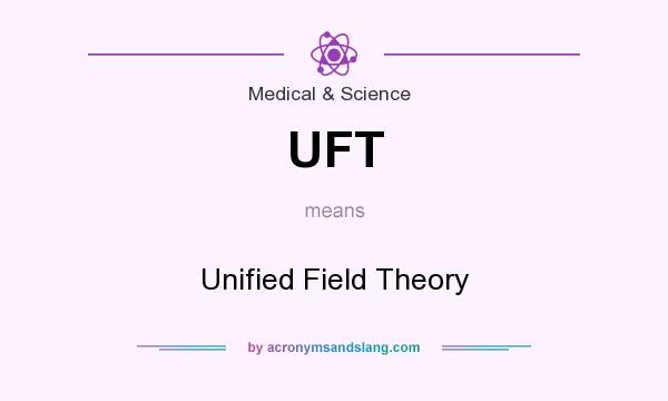 What does UFT mean? It stands for Unified Field Theory