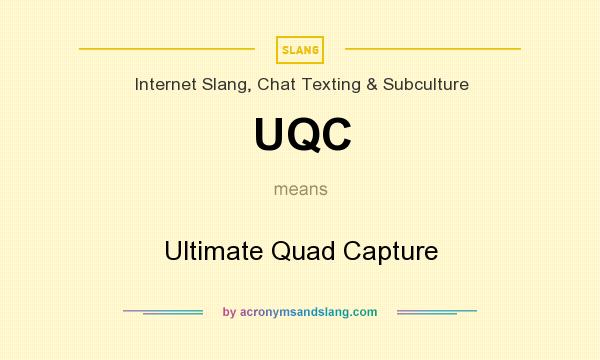 What does UQC mean? It stands for Ultimate Quad Capture