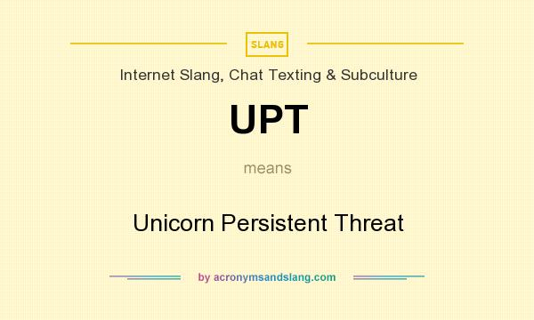 What does UPT mean? It stands for Unicorn Persistent Threat