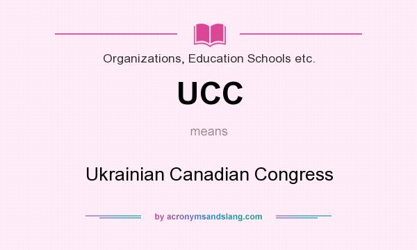 What does UCC mean? It stands for Ukrainian Canadian Congress