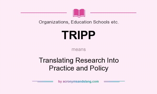 What does TRIPP mean? It stands for Translating Research Into Practice and Policy