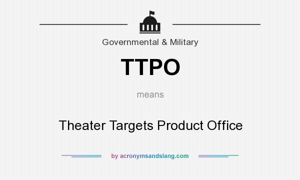 What does TTPO mean? It stands for Theater Targets Product Office
