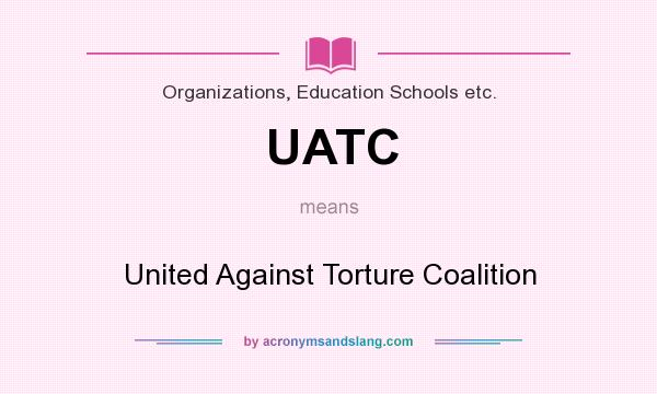 What does UATC mean? It stands for United Against Torture Coalition