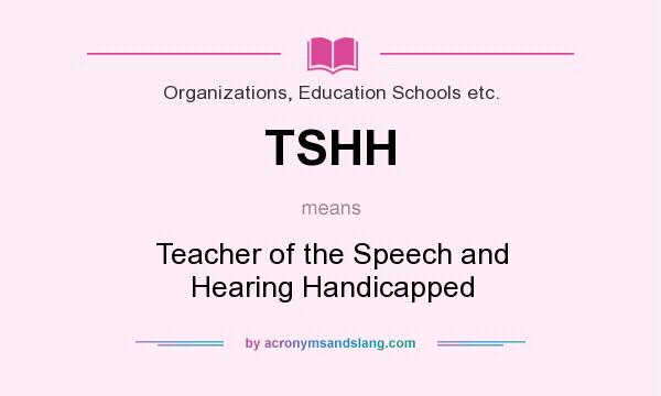 What does TSHH mean? It stands for Teacher of the Speech and Hearing Handicapped