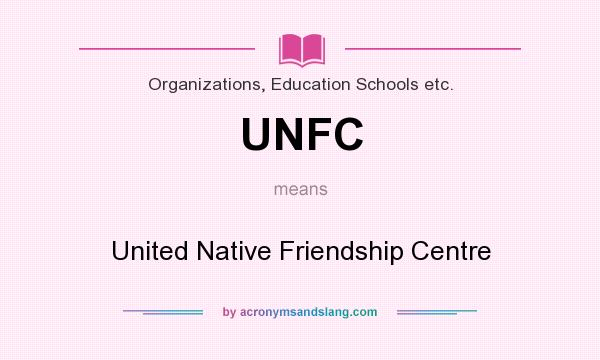 What does UNFC mean? It stands for United Native Friendship Centre