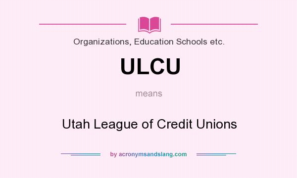 What does ULCU mean? It stands for Utah League of Credit Unions