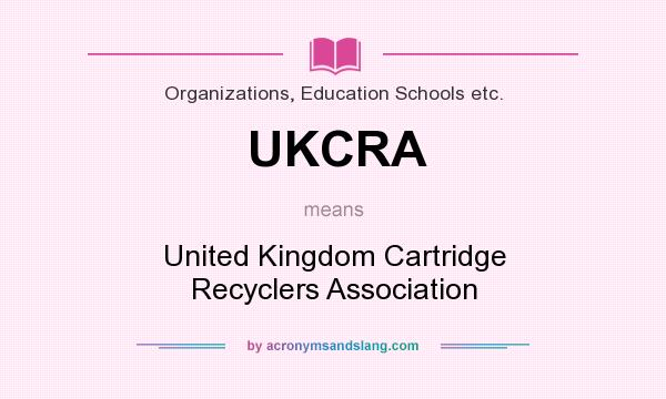 What does UKCRA mean? It stands for United Kingdom Cartridge Recyclers Association