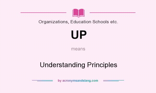 What does UP mean? It stands for Understanding Principles