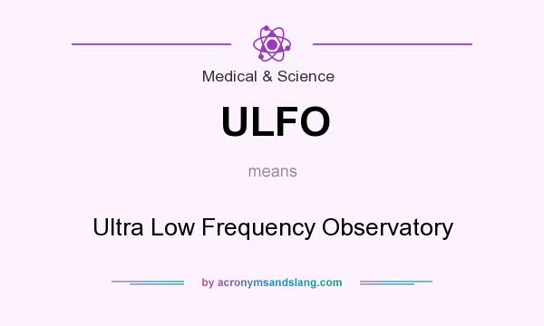What does ULFO mean? It stands for Ultra Low Frequency Observatory