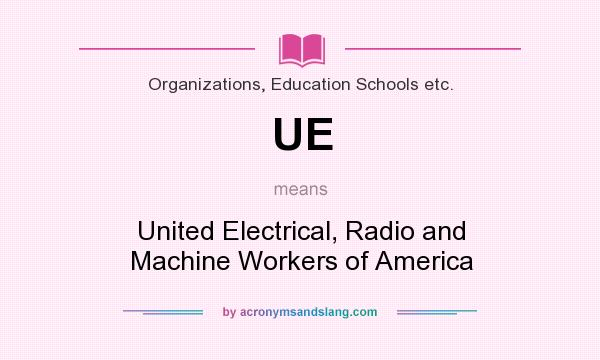 What does UE mean? It stands for United Electrical, Radio and Machine Workers of America