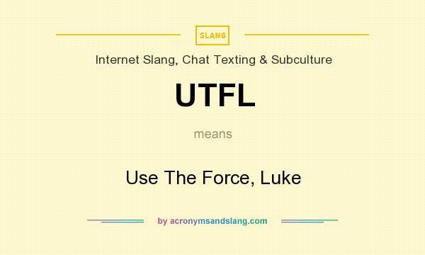 What does UTFL mean? It stands for Use The Force, Luke
