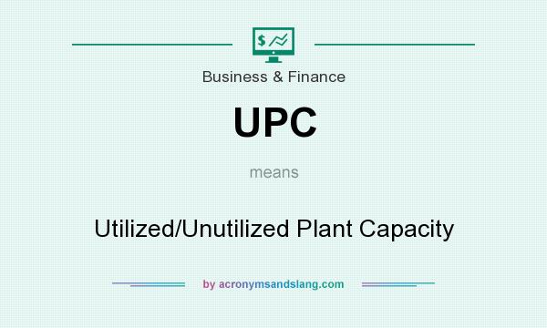 What does UPC mean? It stands for Utilized/Unutilized Plant Capacity