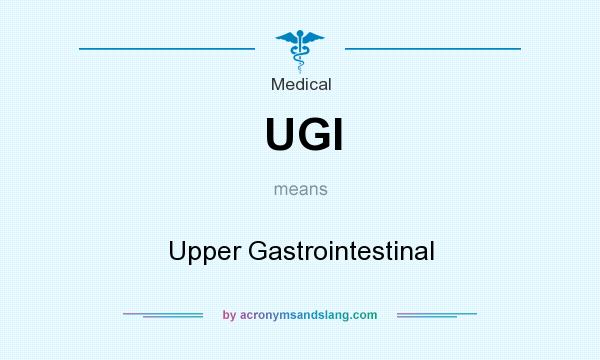What does UGI mean? It stands for Upper Gastrointestinal