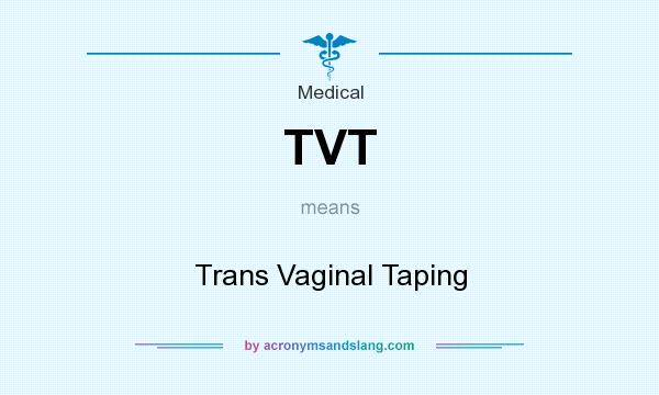 What does TVT mean? It stands for Trans Vaginal Taping