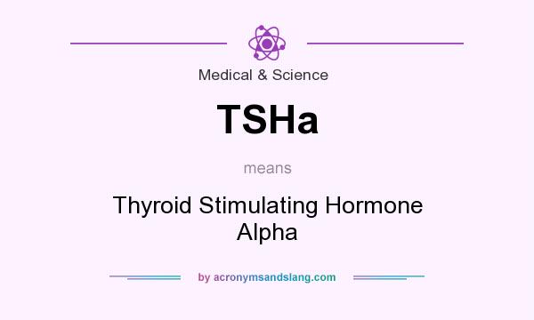 What does TSHa mean? It stands for Thyroid Stimulating Hormone Alpha