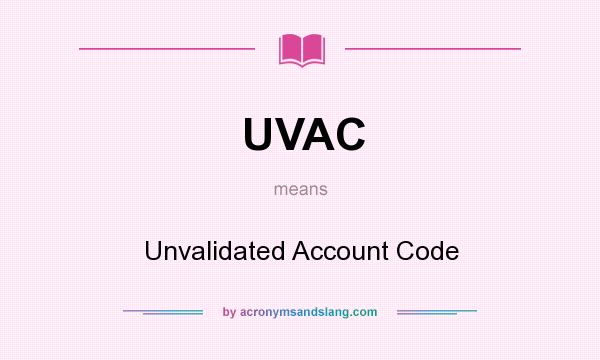 What does UVAC mean? It stands for Unvalidated Account Code