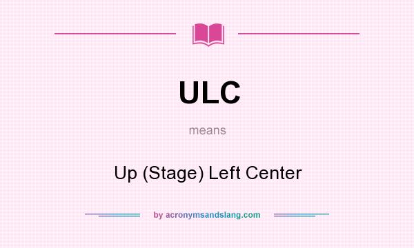 What does ULC mean? It stands for Up (Stage) Left Center