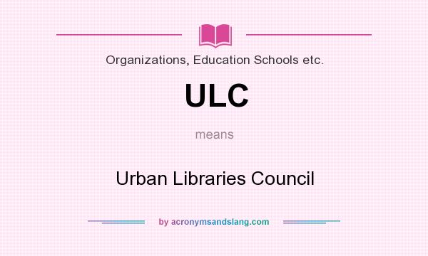 What does ULC mean? It stands for Urban Libraries Council
