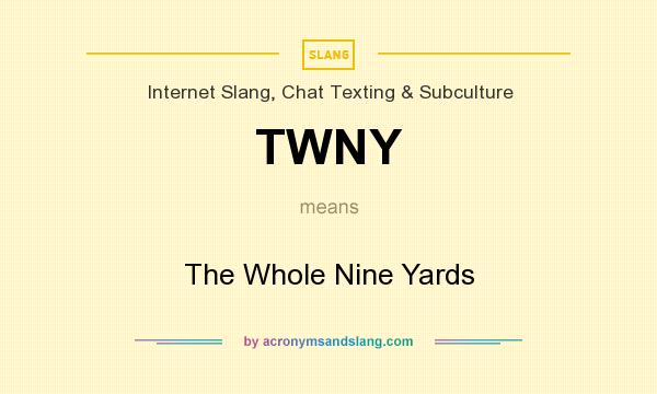 What does TWNY mean? It stands for The Whole Nine Yards