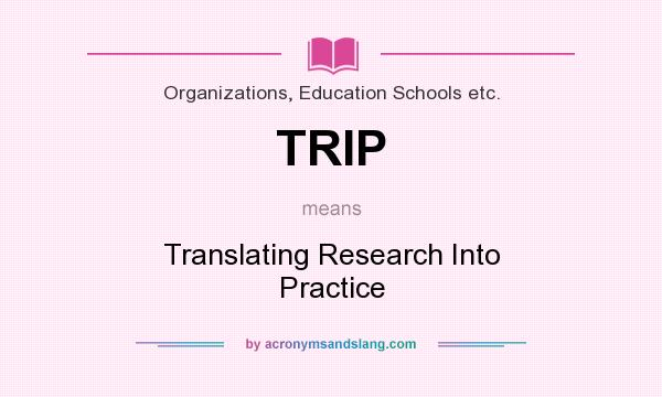 What does TRIP mean? It stands for Translating Research Into Practice