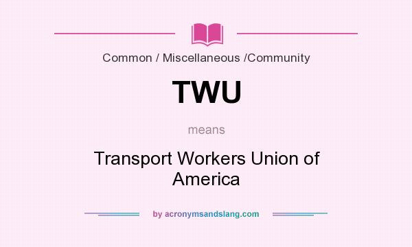 What does TWU mean? It stands for Transport Workers Union of America