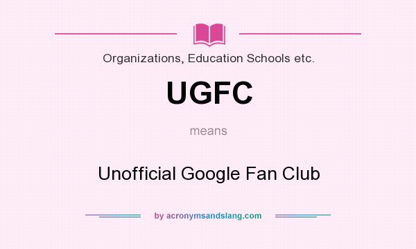 What does UGFC mean? It stands for Unofficial Google Fan Club