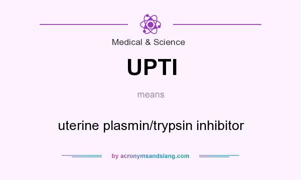 What does UPTI mean? It stands for uterine plasmin/trypsin inhibitor