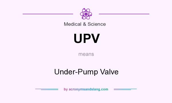 What does UPV mean? It stands for Under-Pump Valve
