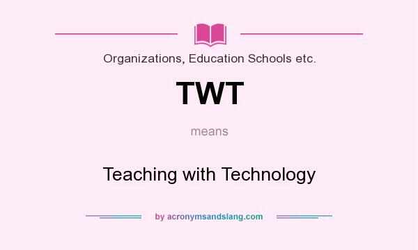 What does TWT mean? It stands for Teaching with Technology