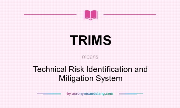 What does TRIMS mean? It stands for Technical Risk Identification and Mitigation System