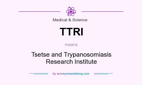 What does TTRI mean? It stands for Tsetse and Trypanosomiasis Research Institute