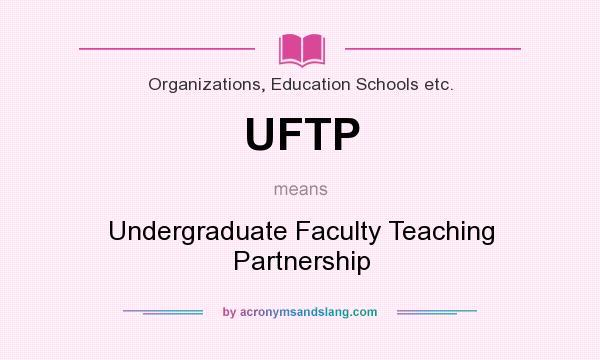 What does UFTP mean? It stands for Undergraduate Faculty Teaching Partnership