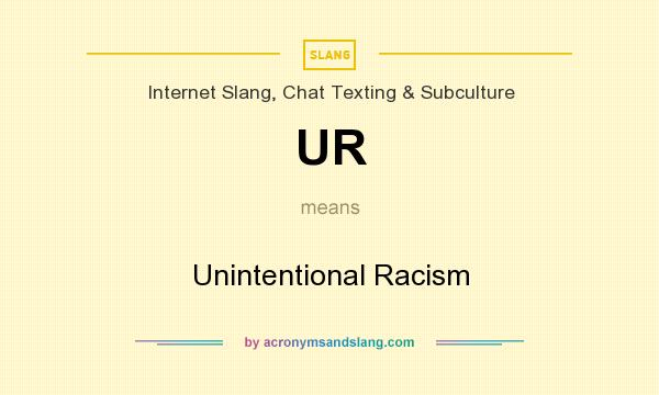 What does UR mean? It stands for Unintentional Racism