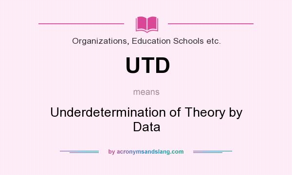 What does UTD mean? It stands for Underdetermination of Theory by Data