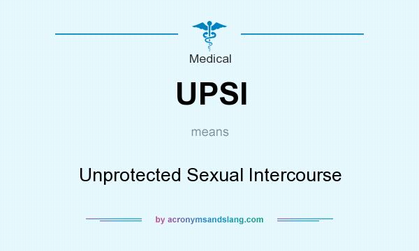 What does UPSI mean? It stands for Unprotected Sexual Intercourse