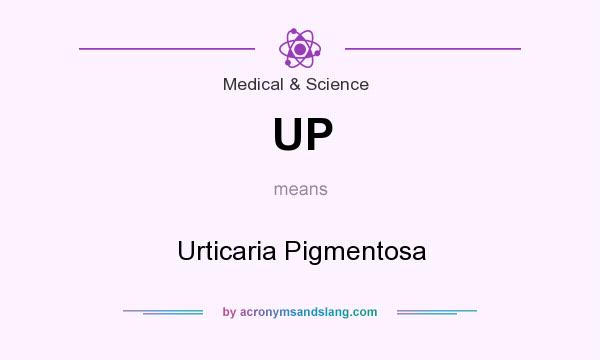 What does UP mean? It stands for Urticaria Pigmentosa