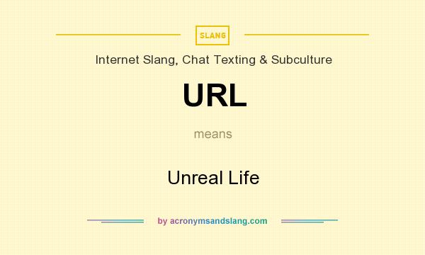 What does URL mean? It stands for Unreal Life