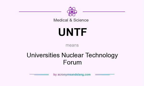 What does UNTF mean? It stands for Universities Nuclear Technology Forum