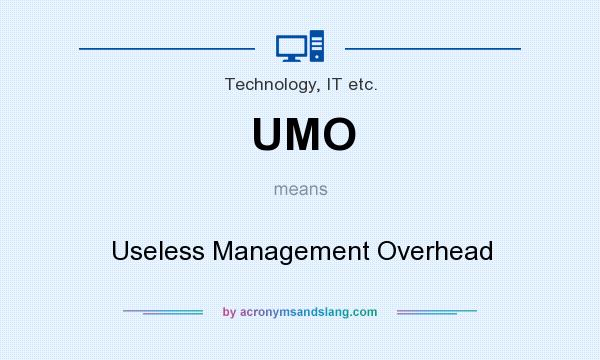 What does UMO mean? It stands for Useless Management Overhead