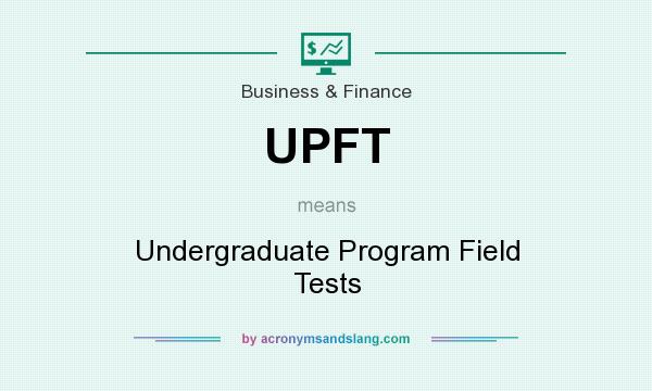 What does UPFT mean? It stands for Undergraduate Program Field Tests