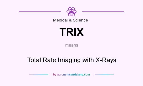 What does TRIX mean? It stands for Total Rate Imaging with X-Rays