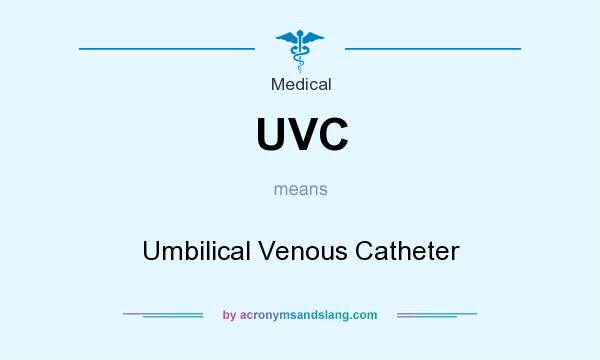 What does UVC mean? It stands for Umbilical Venous Catheter