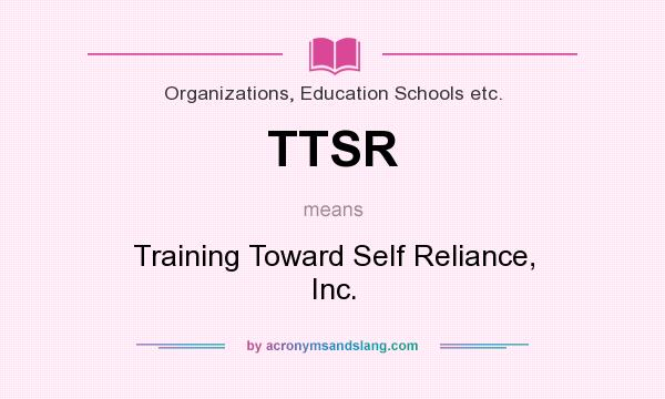 What does TTSR mean? It stands for Training Toward Self Reliance, Inc.