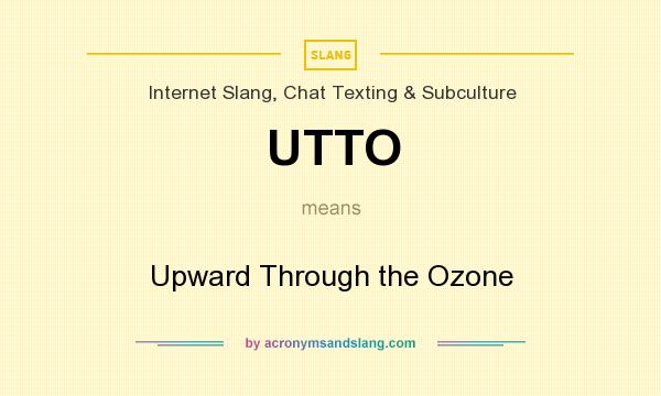 What does UTTO mean? It stands for Upward Through the Ozone