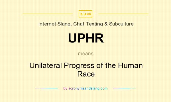 What does UPHR mean? It stands for Unilateral Progress of the Human Race