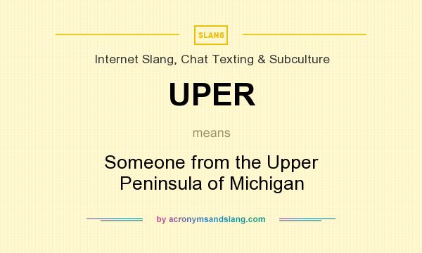 What does UPER mean? It stands for Someone from the Upper Peninsula of Michigan
