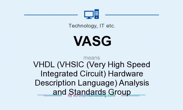 What does VASG mean? It stands for VHDL (VHSIC (Very High Speed Integrated Circuit) Hardware Description Language) Analysis and Standards Group
