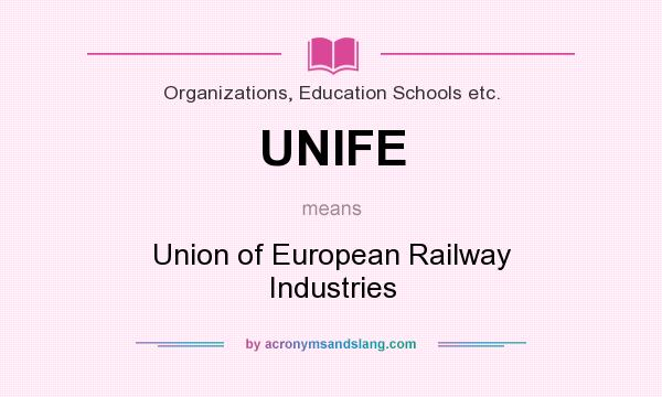 What does UNIFE mean? It stands for Union of European Railway Industries